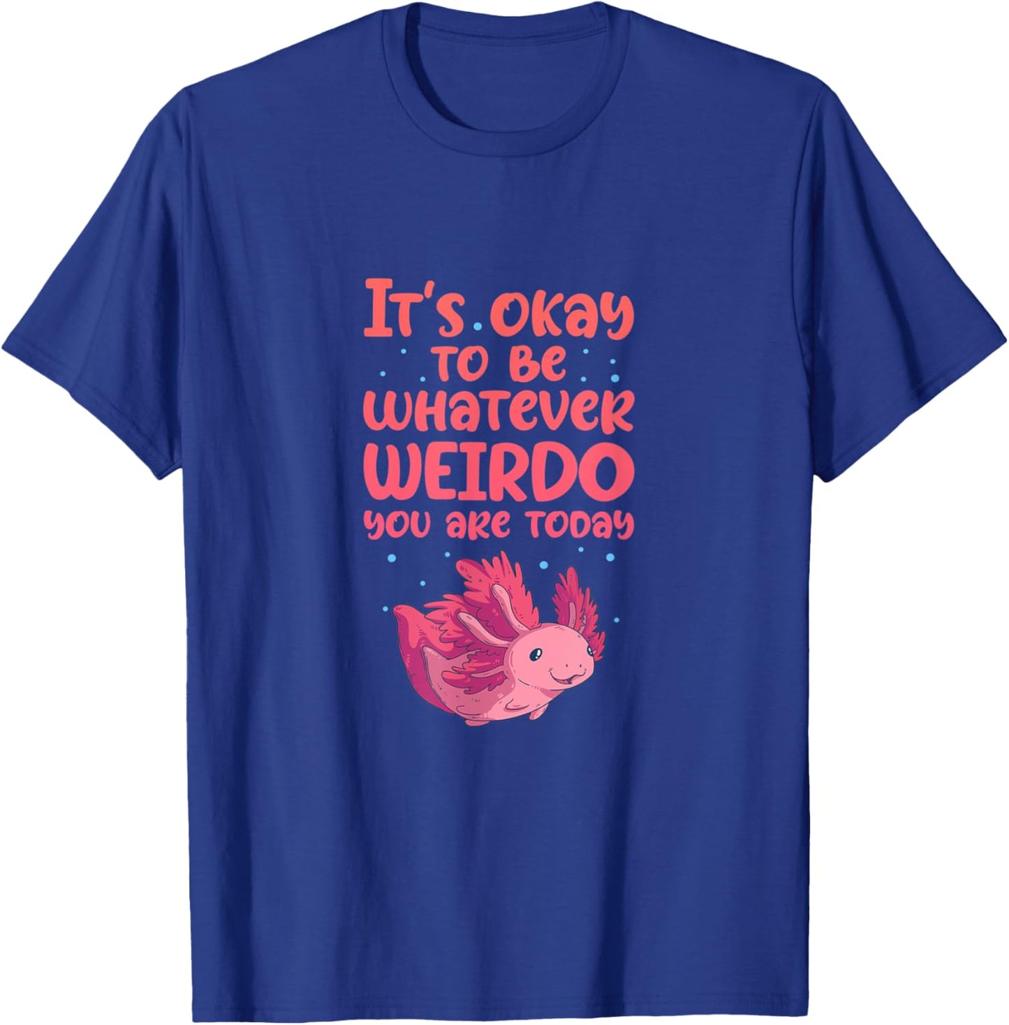 Axolotl It's Okay To Be Whatever Weirdo You Are T-Shirt - T-Shirt | Royal