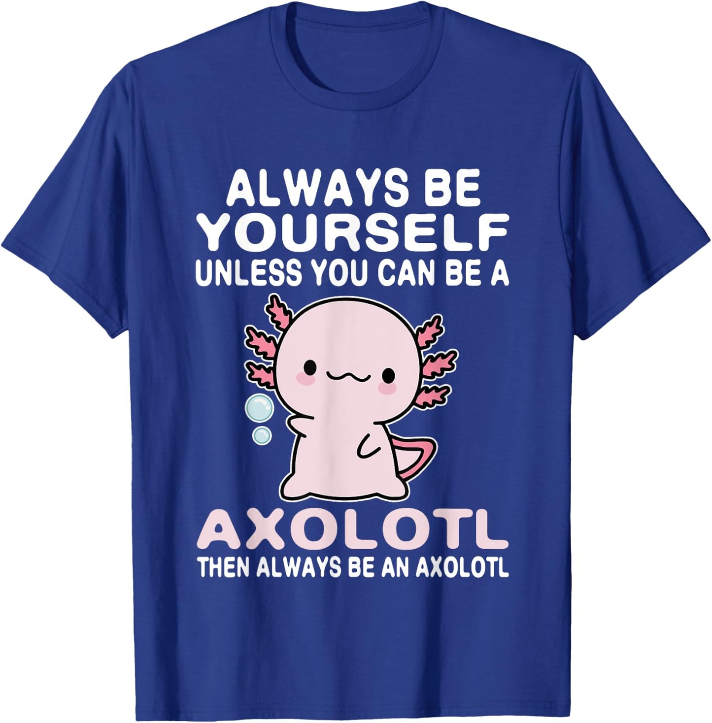Axolotl Love Always Be Yourself Unless You Can Be An Axolotl T-Shirt - T-Shirt | Royal