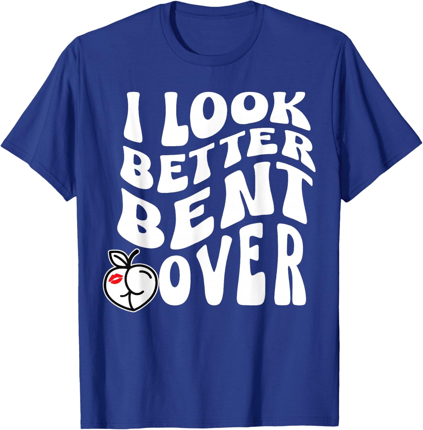 I Look Better Bent Over T-Shirt - T-Shirt | Royal