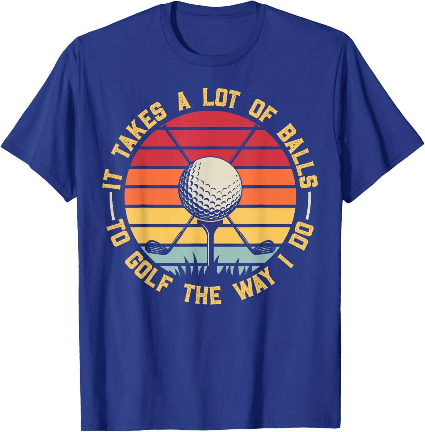 Golfing Lover It Takes A Lot Of Balls To Golf The Way I Do T-Shirt - T-Shirt | Royal