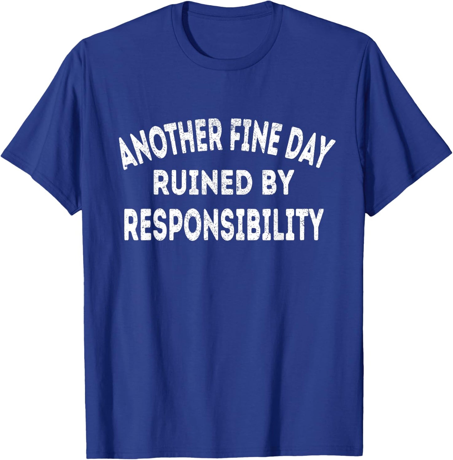 Another Fine Day Ruined by Responsibility - Fun Sarcasm T-Shirt - T-Shirt | Royal