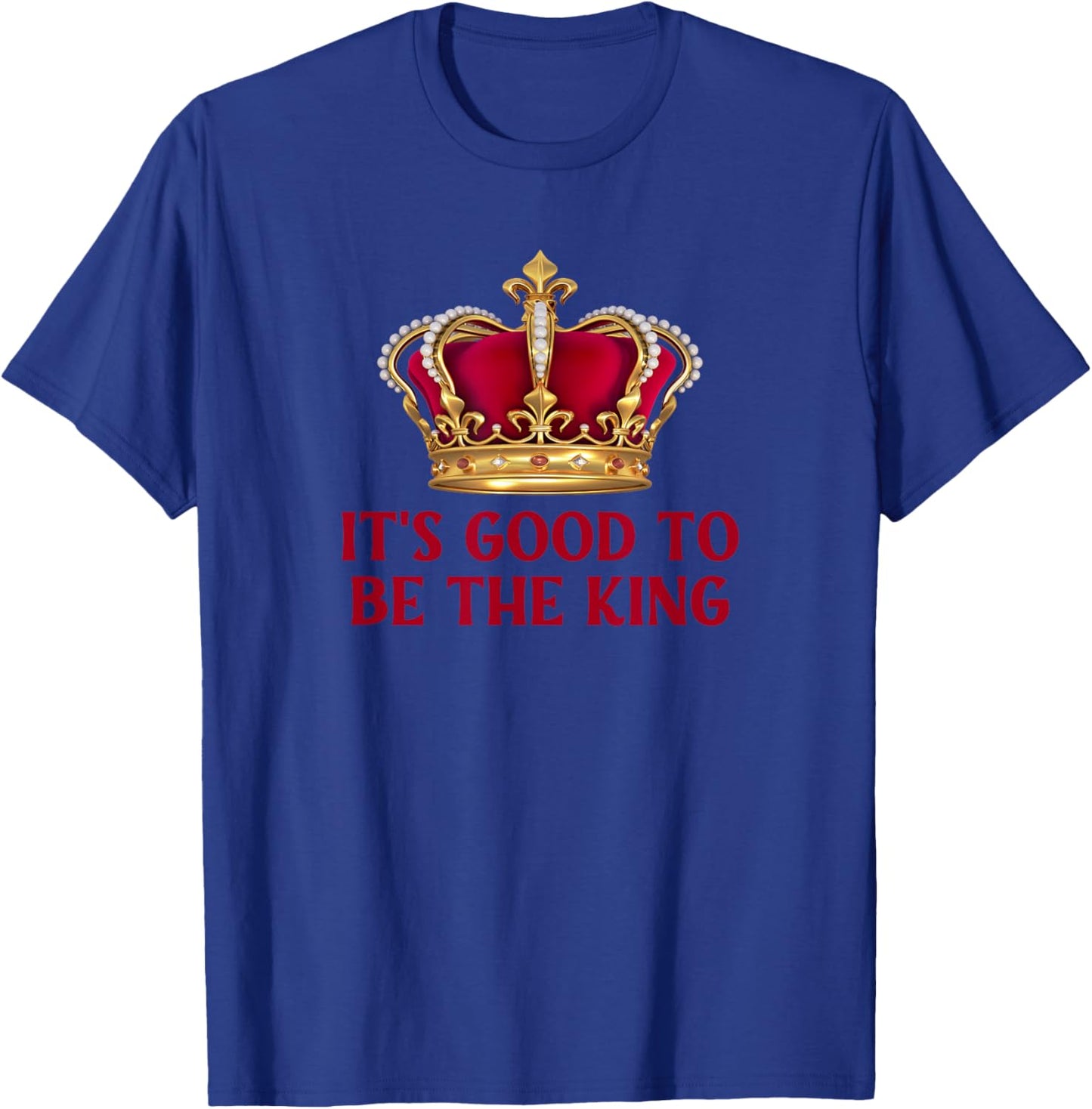 It's Good to Be the King - Fun King Crown T-Shirt - T-Shirt | Royal