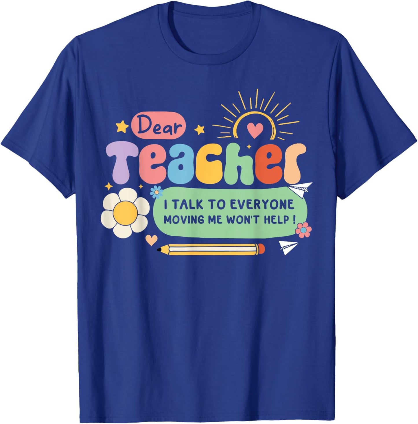 Dear Teacher I Talk To Everyone So Moving My Seat Won’t Help Women Girls Kids T-Shirt - T-Shirt | Royal