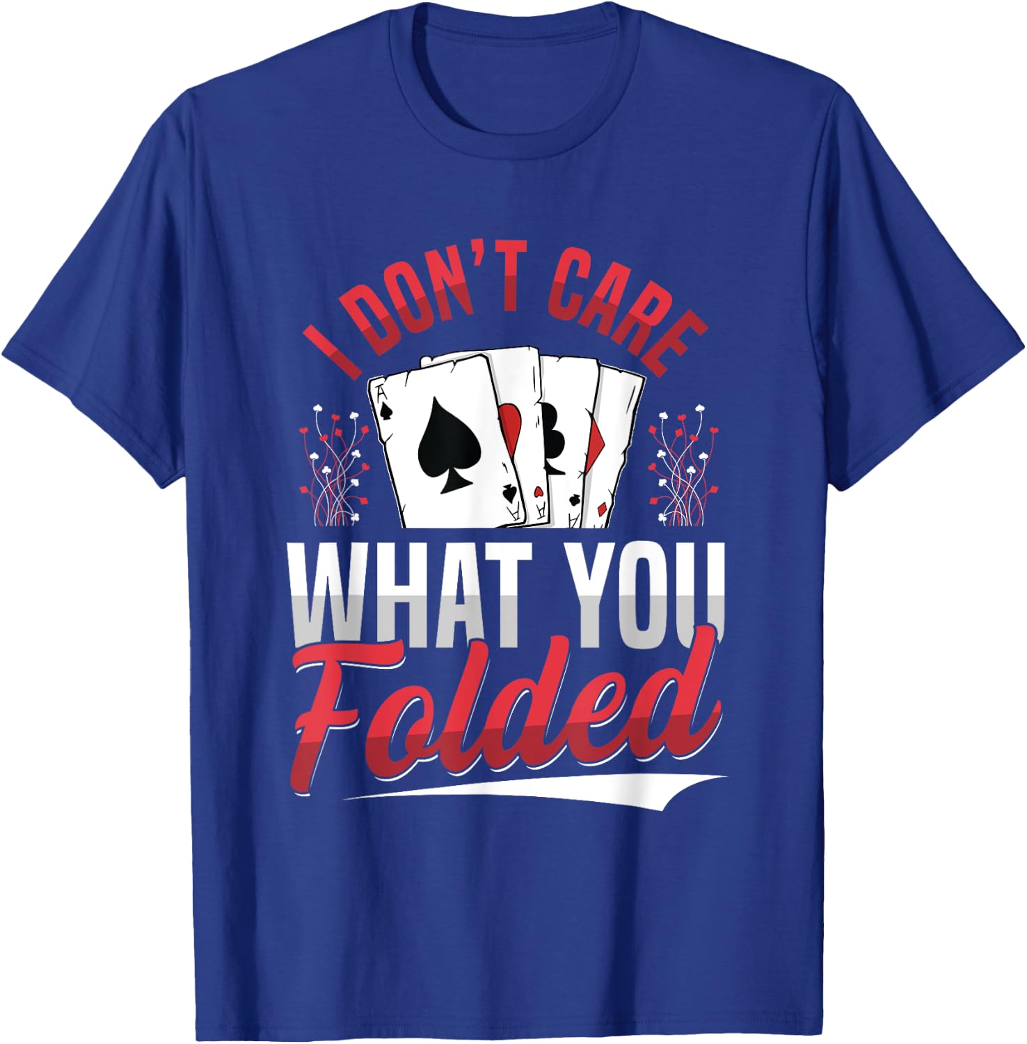 I Don't Care What You Folded Design for a Poker Player T-Shirt - T-Shirt | Royal
