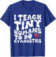 I Teach Tiny Humans To Do Gymnastics Coach Funny Gymnast T-Shirt - T-Shirt | Royal