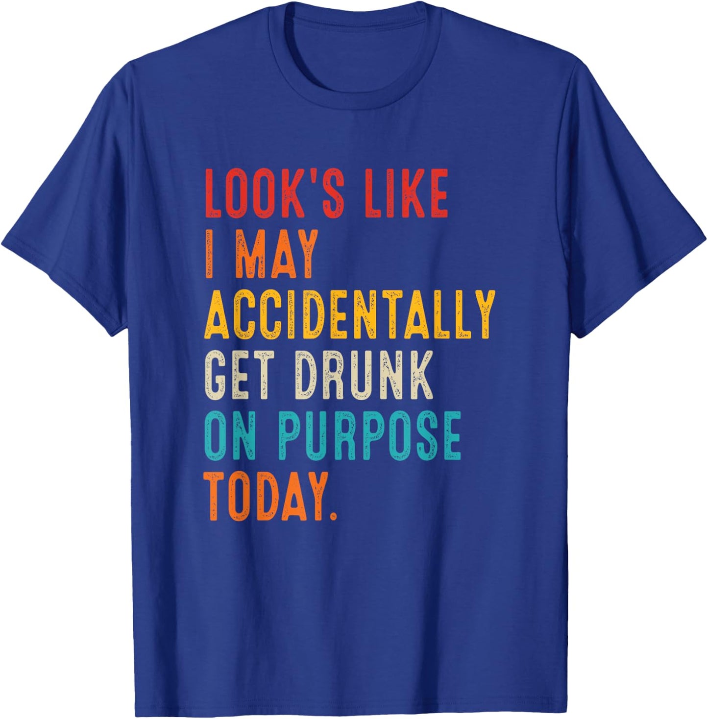 Looks Like I May Accidentally Get Drunk On Purpose Today T-Shirt - T-Shirt | Royal
