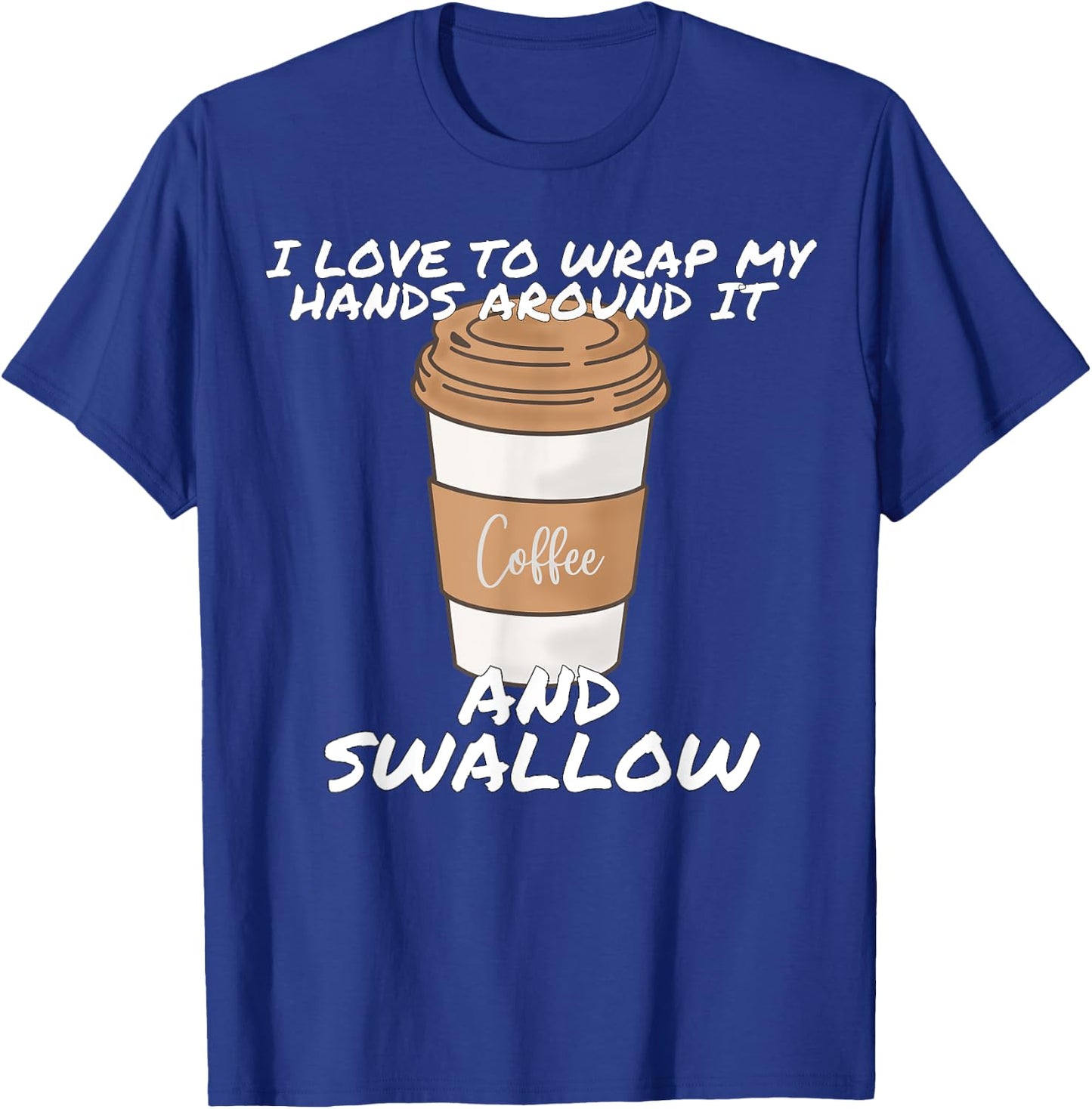 I Love To Wrap My Hands Around It And Swallow T-Shirt - T-Shirt | Royal