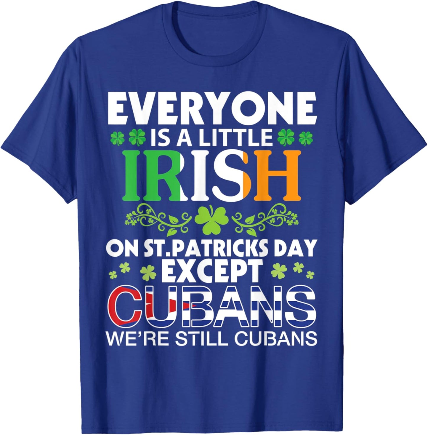 Everyone Is A Little Irish On St Patrick Day Except CUBANS T-Shirt - T-Shirt | Royal