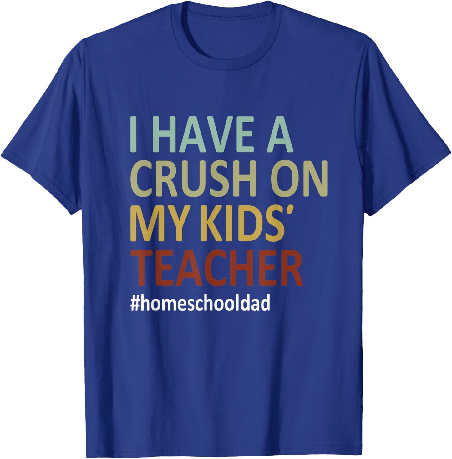 i have a crush on my kids teacher homeschool dad Funny T-Shirt - T-Shirt | Royal