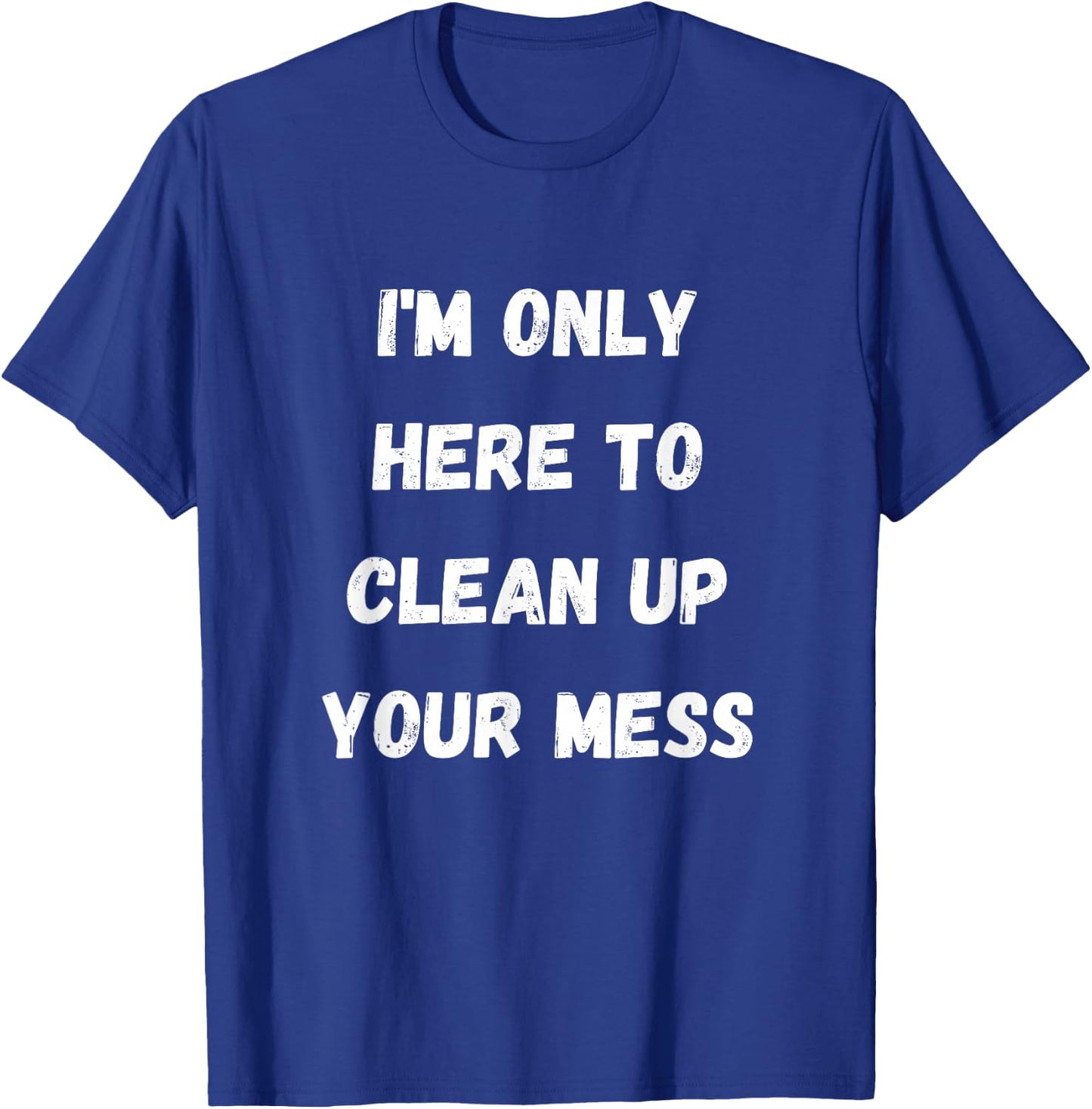I'm Only Here To Clean Up Your Mess - Housewife Mom T-Shirt - T-Shirt | Royal
