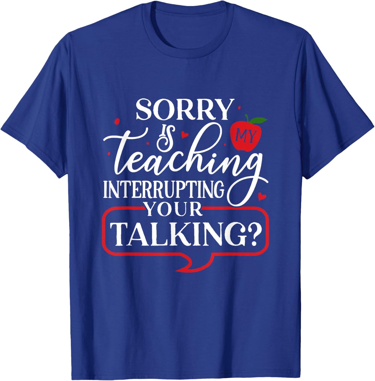 Sorry Is My Teaching Interrupting All Your Talking T-Shirt - T-Shirt | Royal