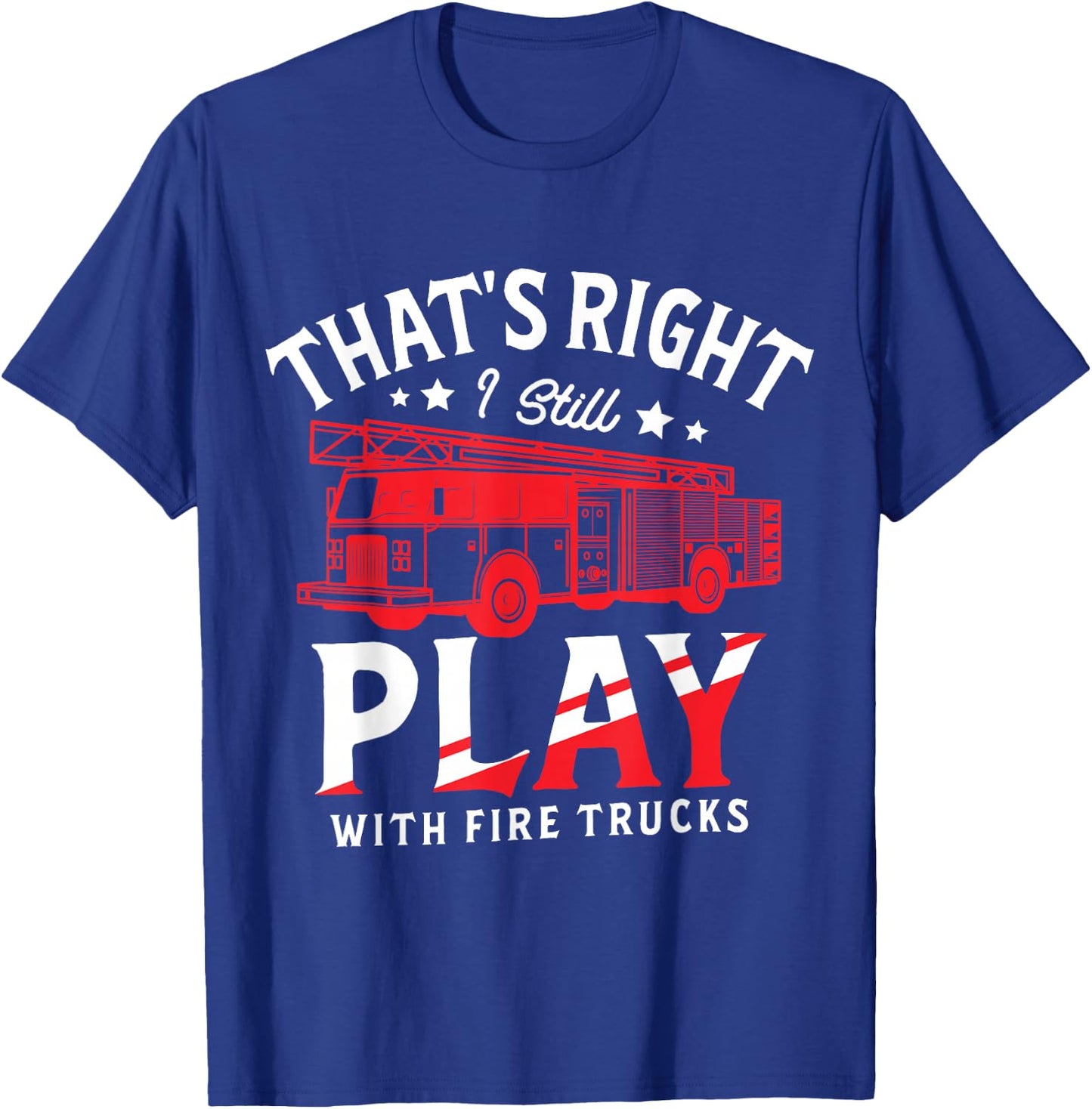 That's Right I Still Play With Fire Trucks for a Firefighter T-Shirt - T-Shirt | Royal