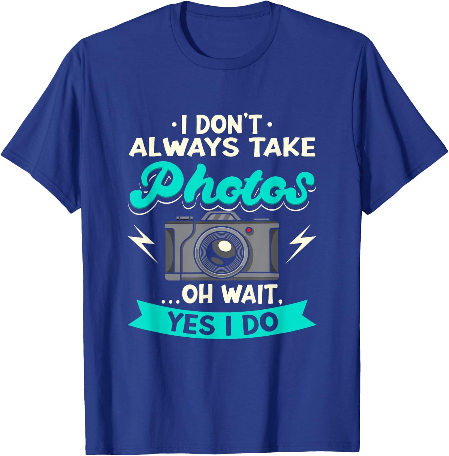 I Don't Always Take Photos Oh Wait Yes I Do Photography T-Shirt - T-Shirt | Royal