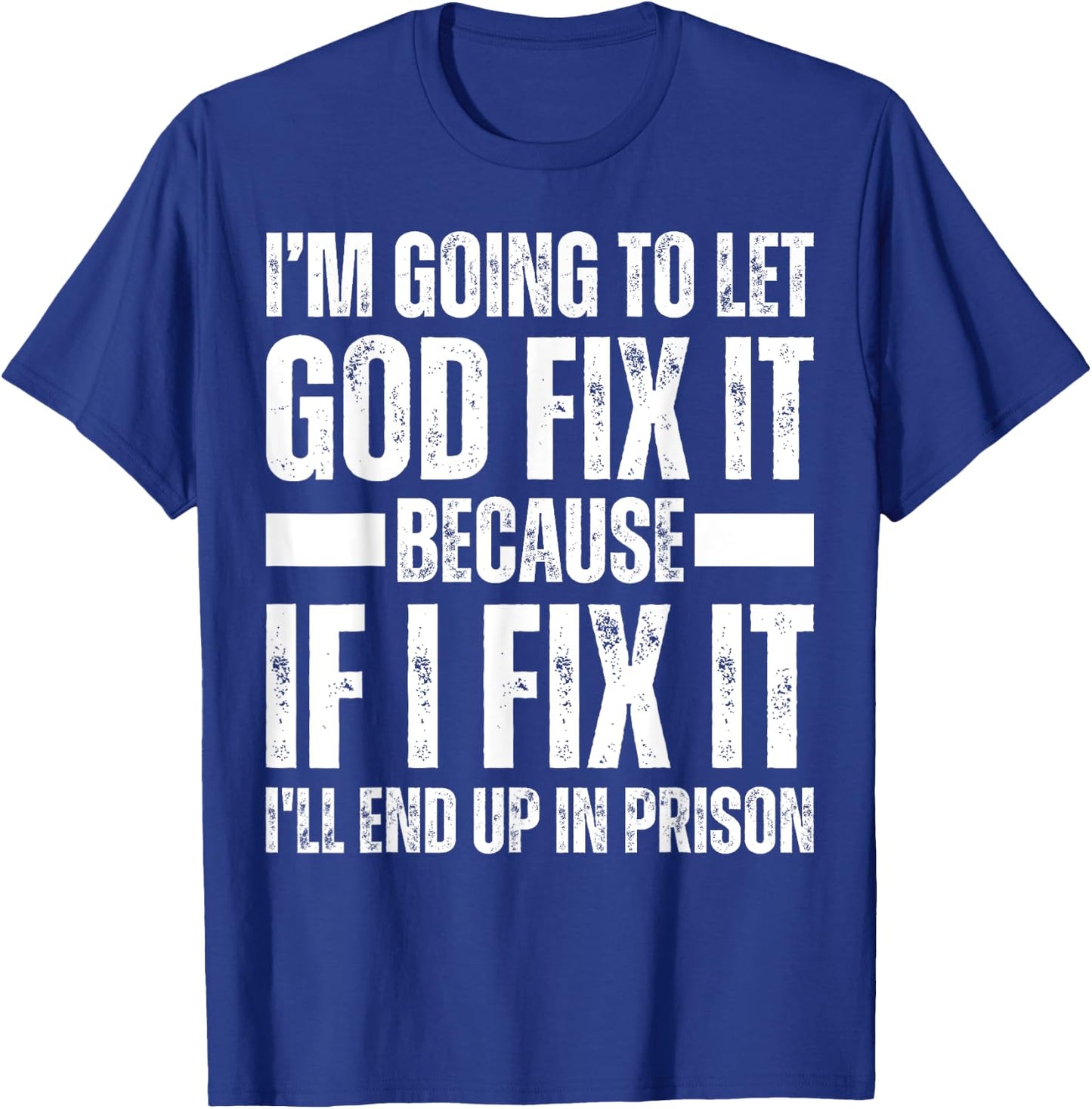 Im Gonna Let God Fix it Because If i Fix It Im Going To Jail T-Shirt - T-Shirt | Royal