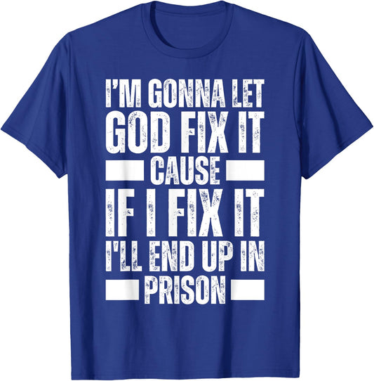 Im Gonna Let God Fix it Because If i Fix It Im Going To Jail T-Shirt - T-Shirt | Royal