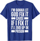 Im Gonna Let God Fix it Because If i Fix It Im Going To Jail T-Shirt - T-Shirt | Royal