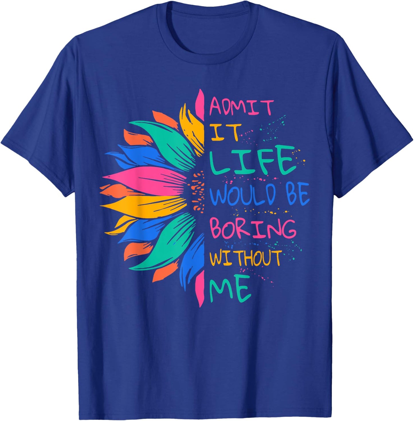 Admit It Life Would Be Boring Without Me T-Shirt - T-Shirt | Royal
