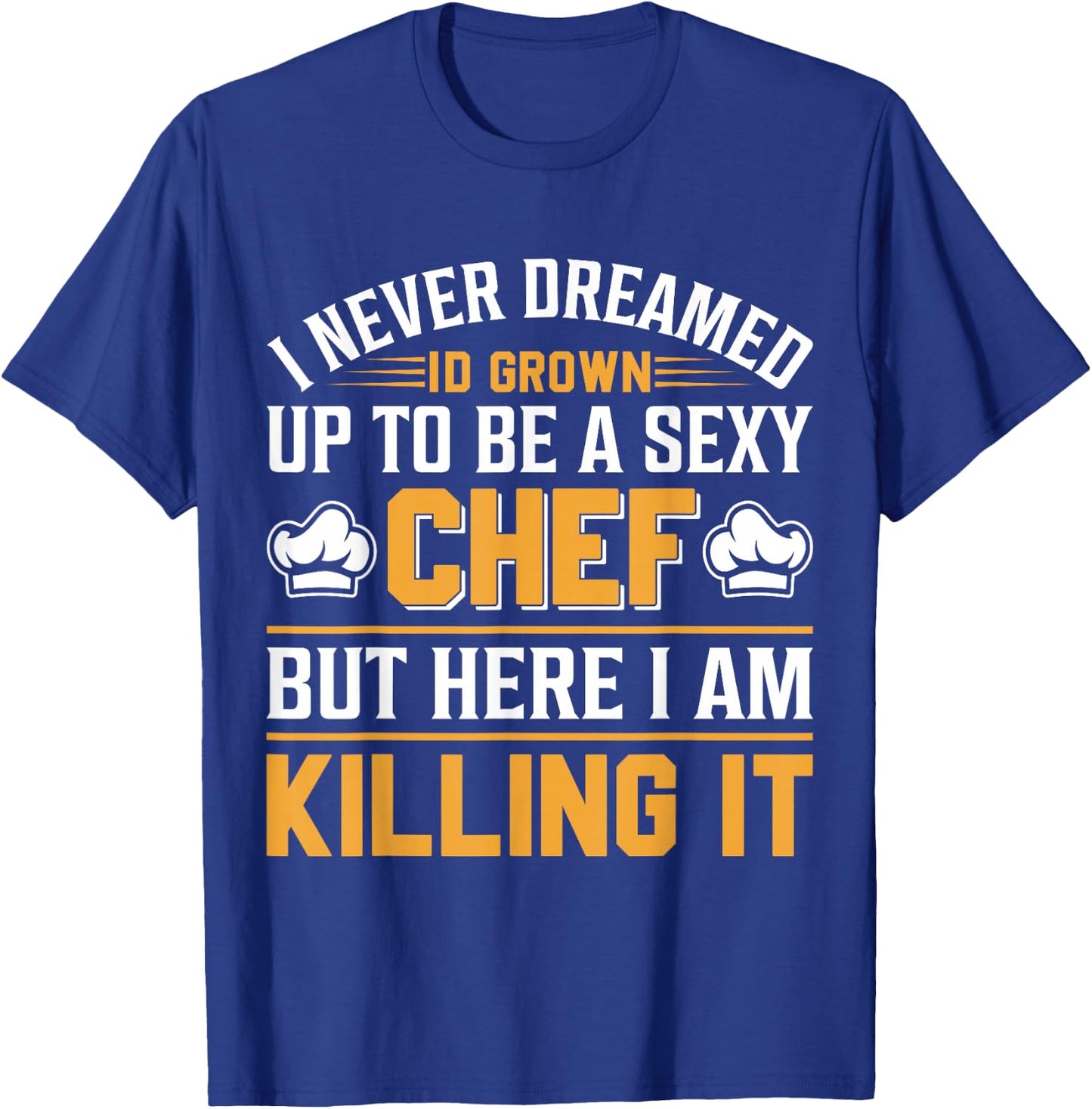 I Never Dreamed Id Grown Up To Be A Sexy Chef But - Chef T-Shirt - T-Shirt | Royal