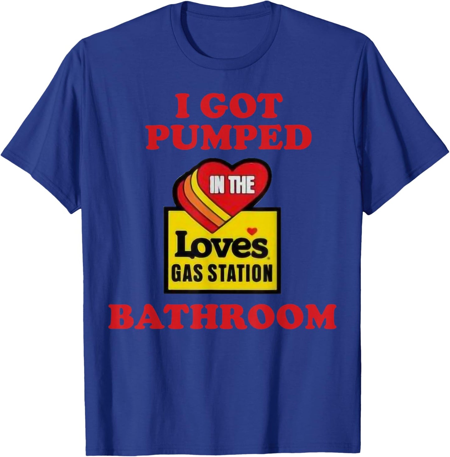 I Got Pumped In The Loves Gas Station Bathroom T-Shirt - T-Shirt | Royal