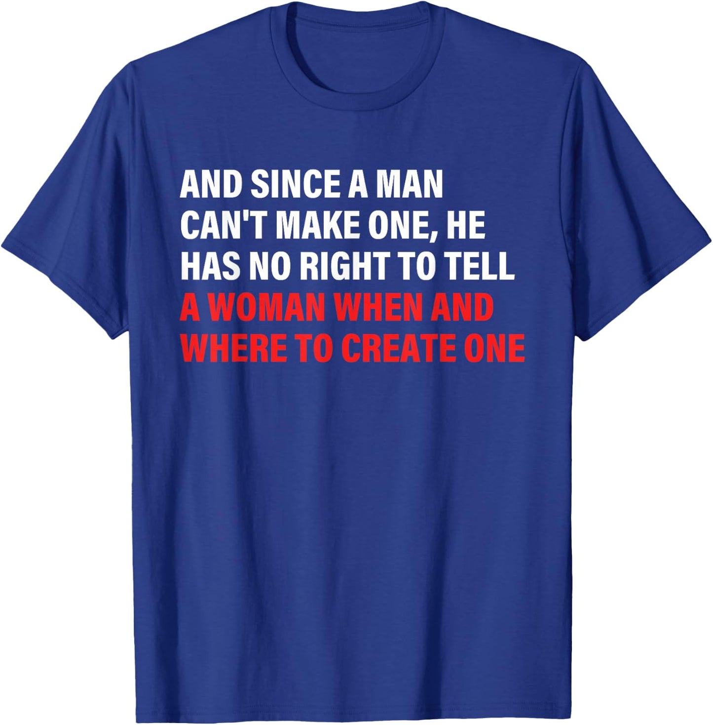 And Since A Man Can't Make One, He Has No Right To Tell T-Shirt - T-Shirt | Royal