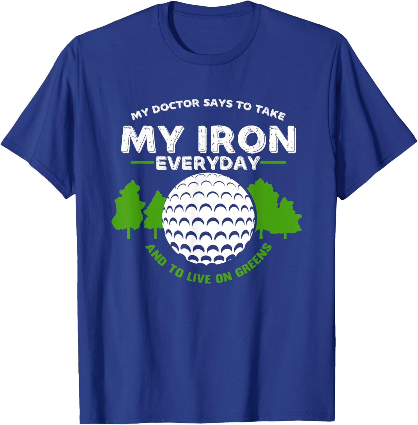 My Doctor Says To Take Iron And Live On Greens | Golfer Golf T-Shirt - T-Shirt | Royal