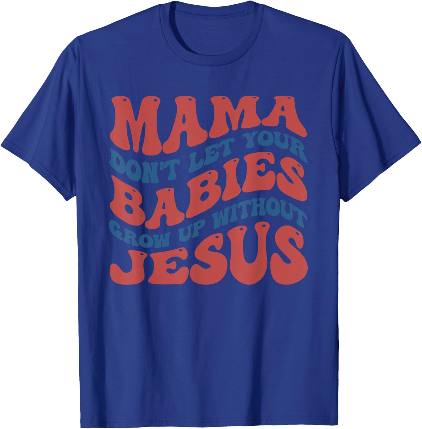 Mamas Don't Let Your Babies Grow Up Without Jesus Funny T-Shirt - T-Shirt | Royal