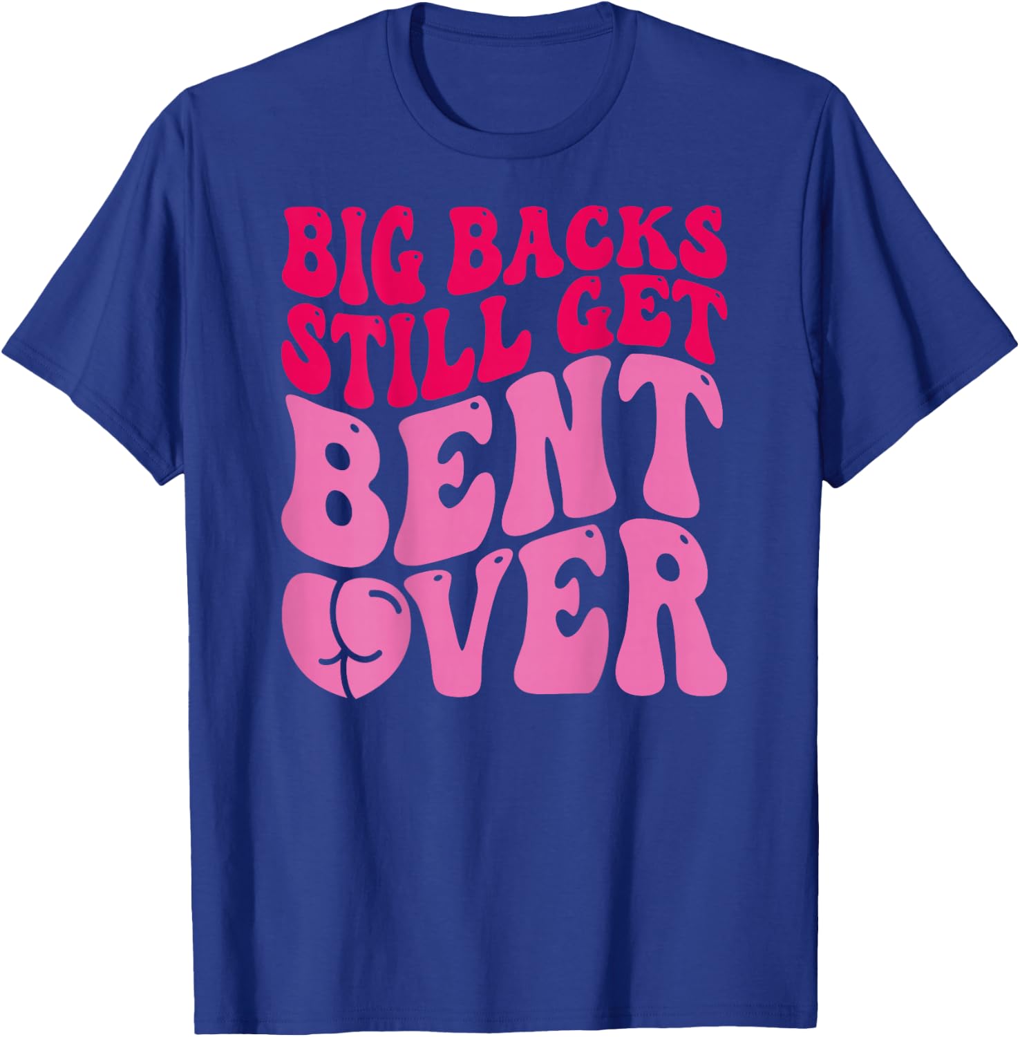 Big Backs Still Get Bent Over Funny Sarcasm (On Back) T-Shirt - T-Shirt | Royal