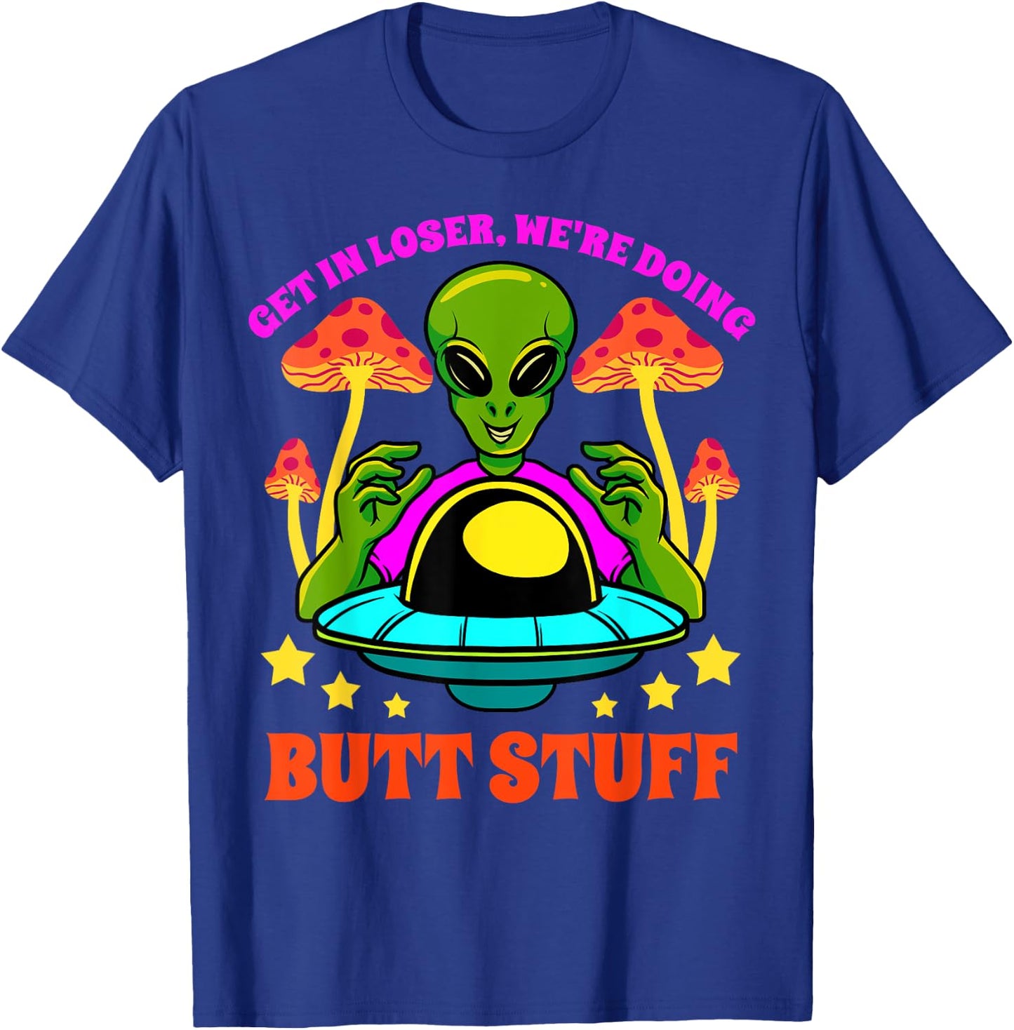 Get In Loser We Are Doing Butt Stuff Alien UFO funny Alien T-Shirt - T-Shirt | Royal