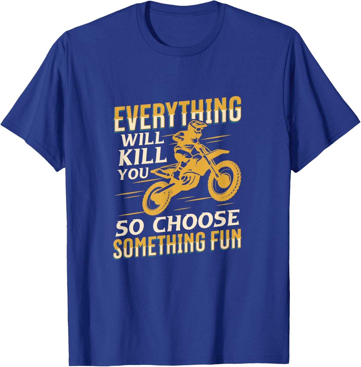 Motorbiking Everything Will Kill You Choose Something Fun T-Shirt - T-Shirt | Royal