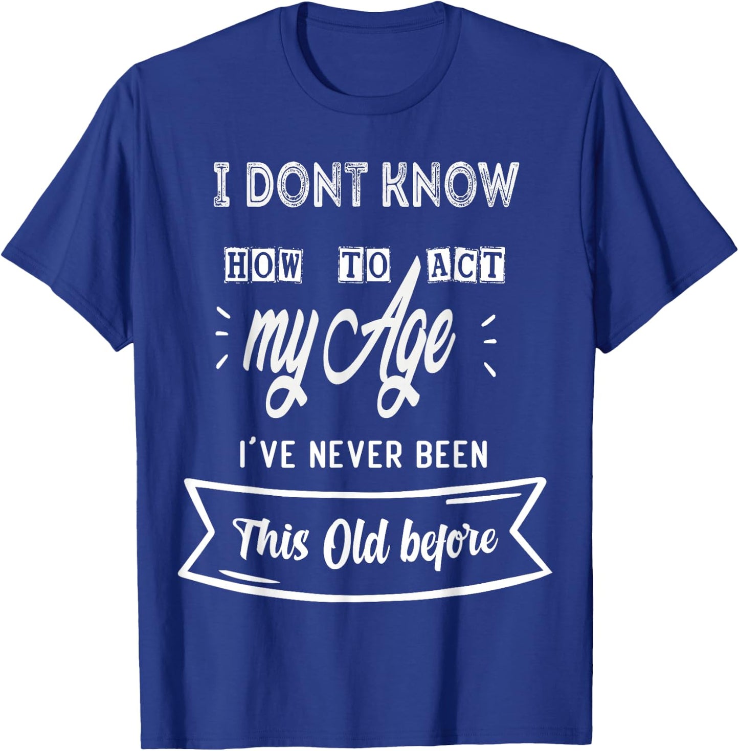 Funny Old People sayings ,I Don't know how to act my Age T-Shirt - T-Shirt | Royal