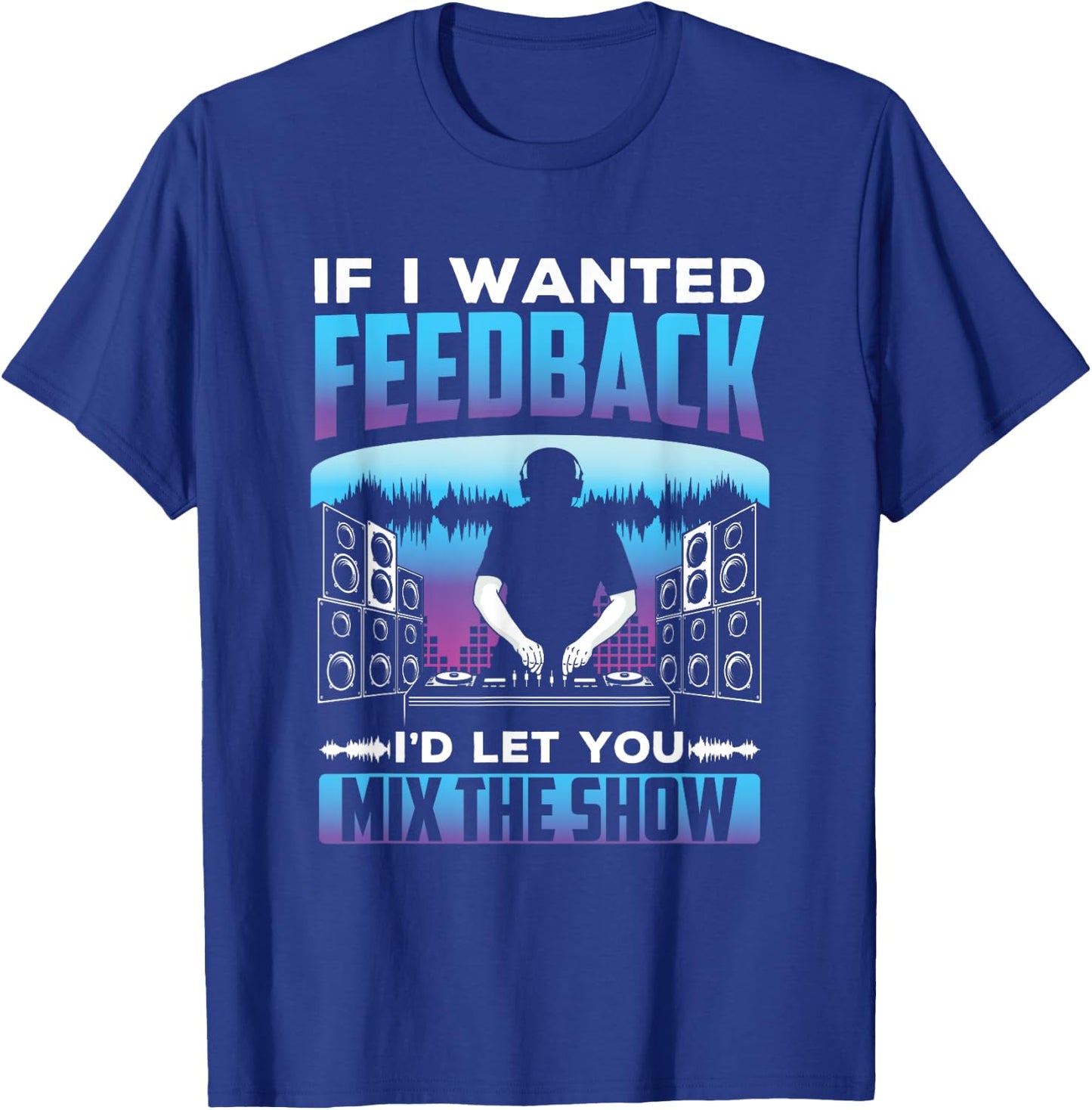 If I had feedback, I would use the Sound Engineer T-Shirt - T-Shirt | Royal
