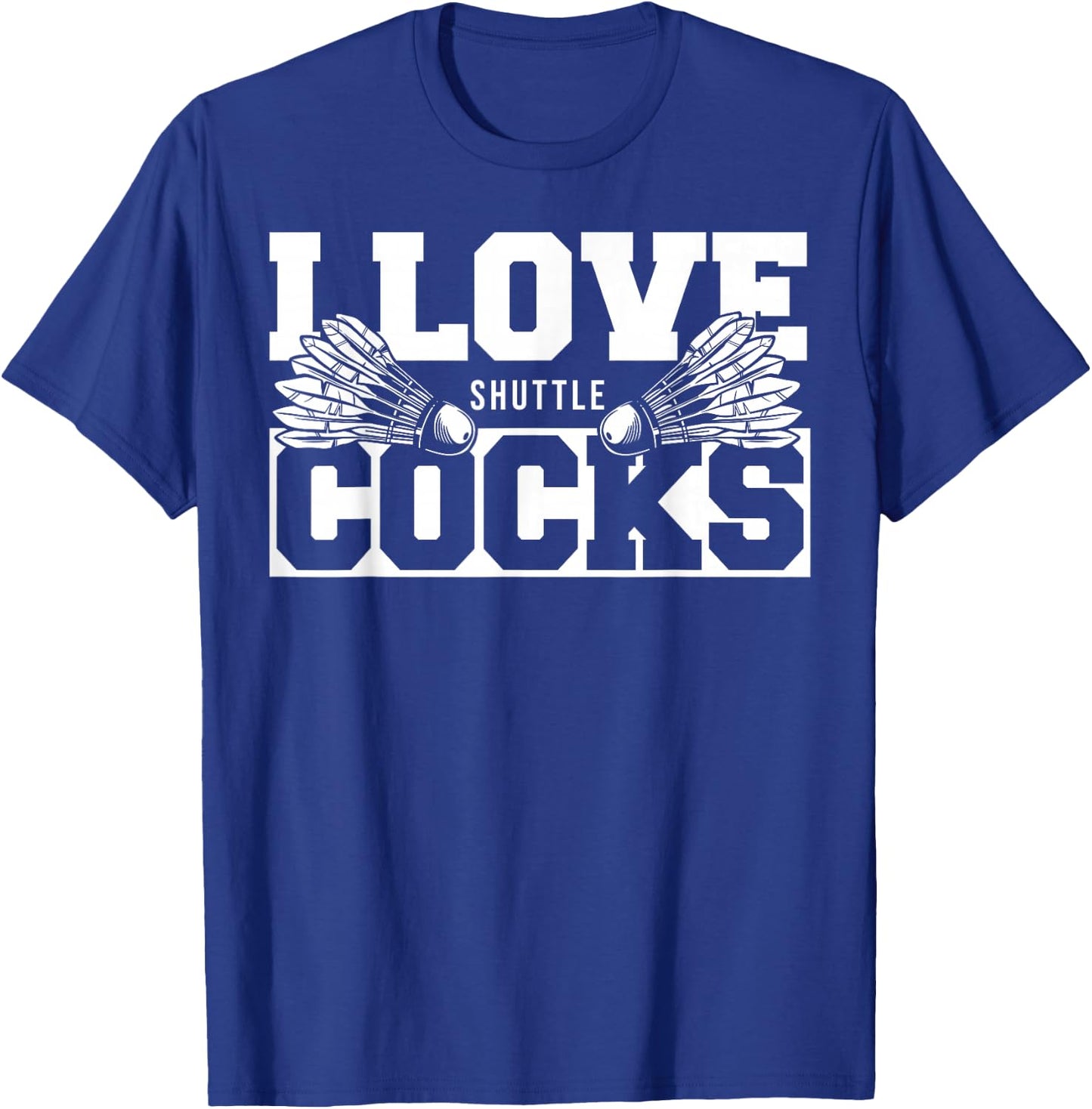 I Love Shuttlecocks Cocks Birdie Badminton Player T-Shirt - T-Shirt | Royal