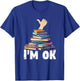 I'm Ok Funny Books Reader Librarian Bookworm Book Lover T-Shirt - T-Shirt | Royal