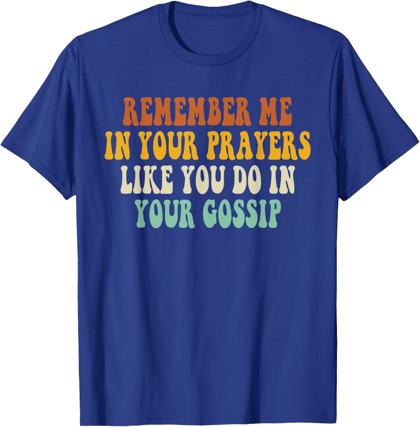 Remember Me In Your Prayers Like You Do In Your Gossip T-Shirt - T-Shirt | Royal