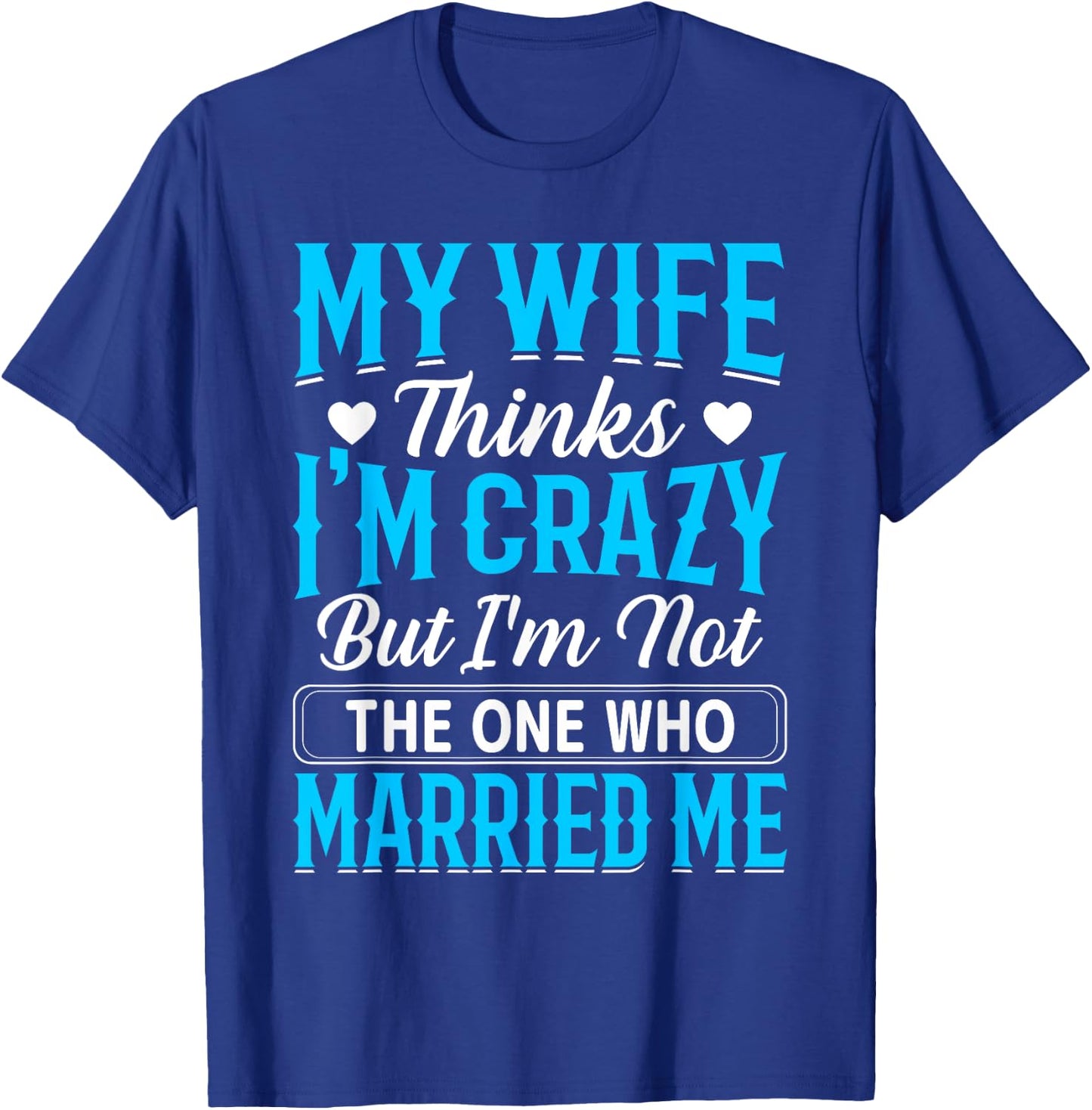 My Wife Thinks I'm Crazy But I'm Not The One Who Married Me T-Shirt - T-Shirt | Royal