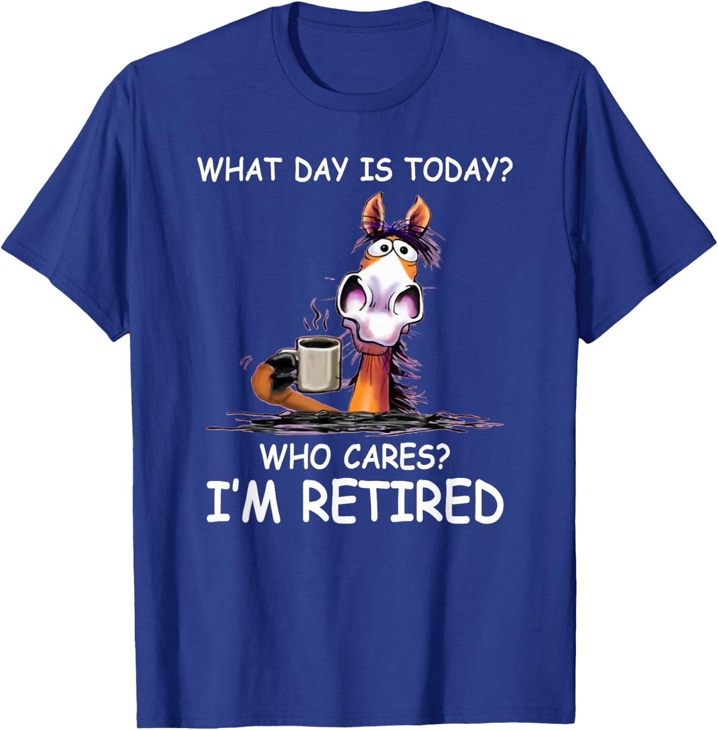 What Day is Today Who Cares I’m Retired Funny Horse T-Shirt - T-Shirt | Royal