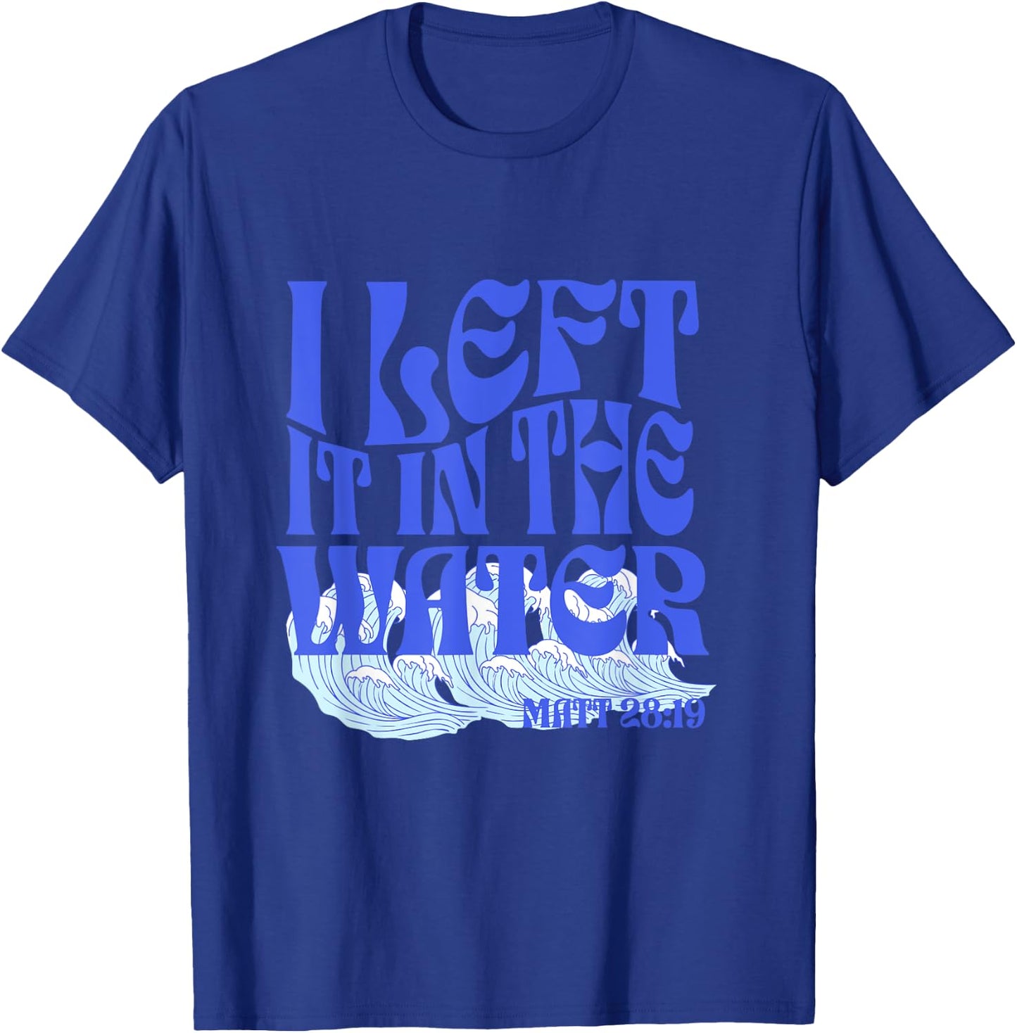 Christian Baptism I Left it in the Water Matthew 28:19 T-Shirt - T-Shirt | Royal