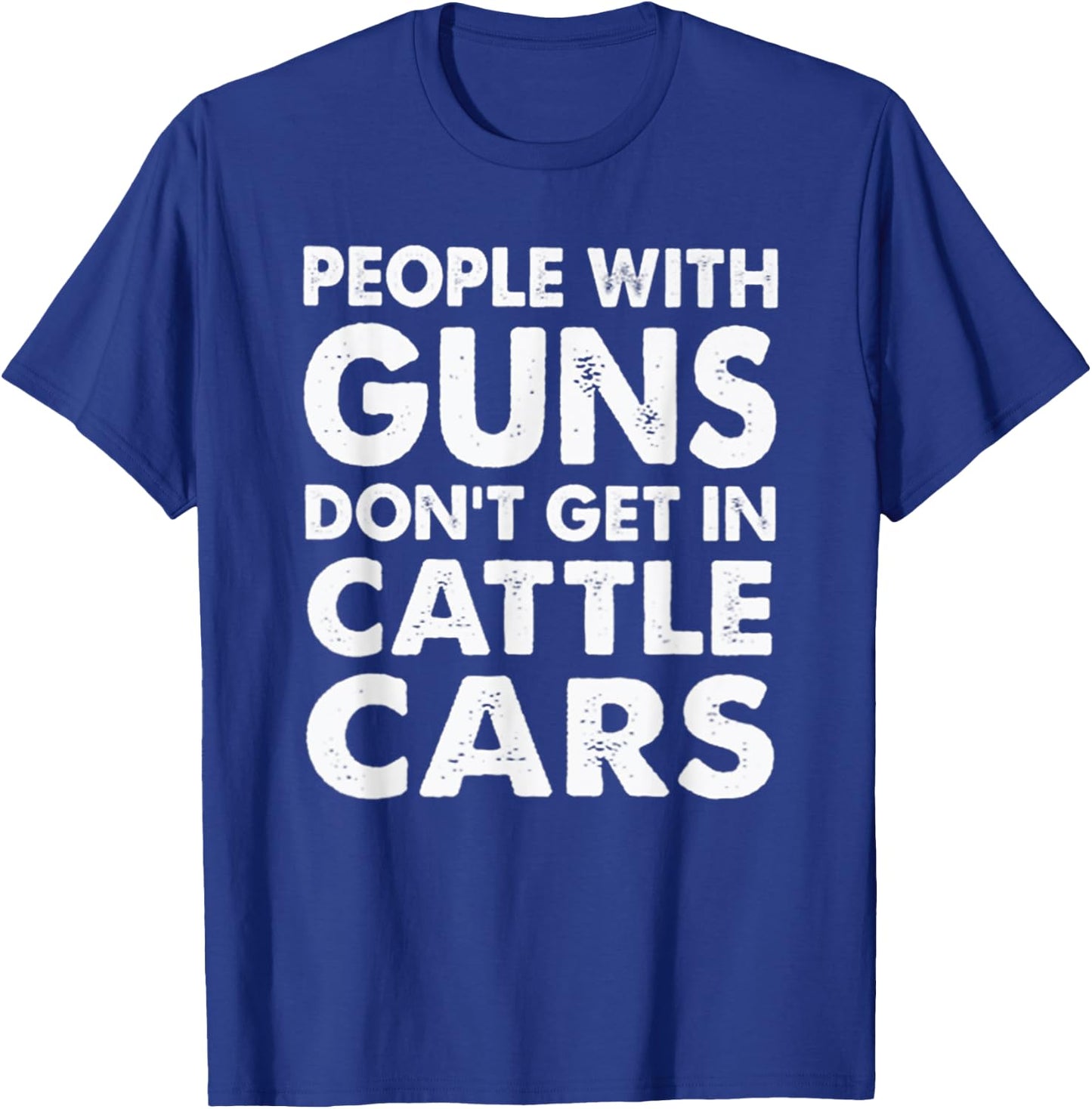 People With Guns Don't Get In Cattle Cars T-Shirt - T-Shirt | Royal