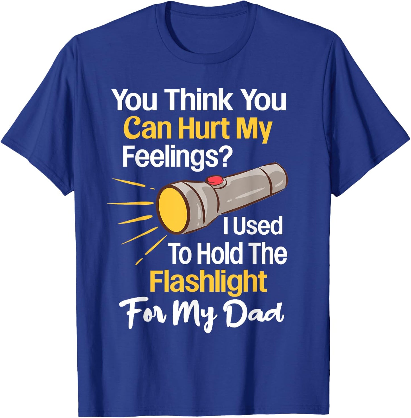 You Can't Hurt My Feelings Used To Hold Flashlight Dad Funny T-Shirt - T-Shirt | Royal