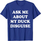 Ask Me About My Duck Disguise T-Shirt - T-Shirt | Royal