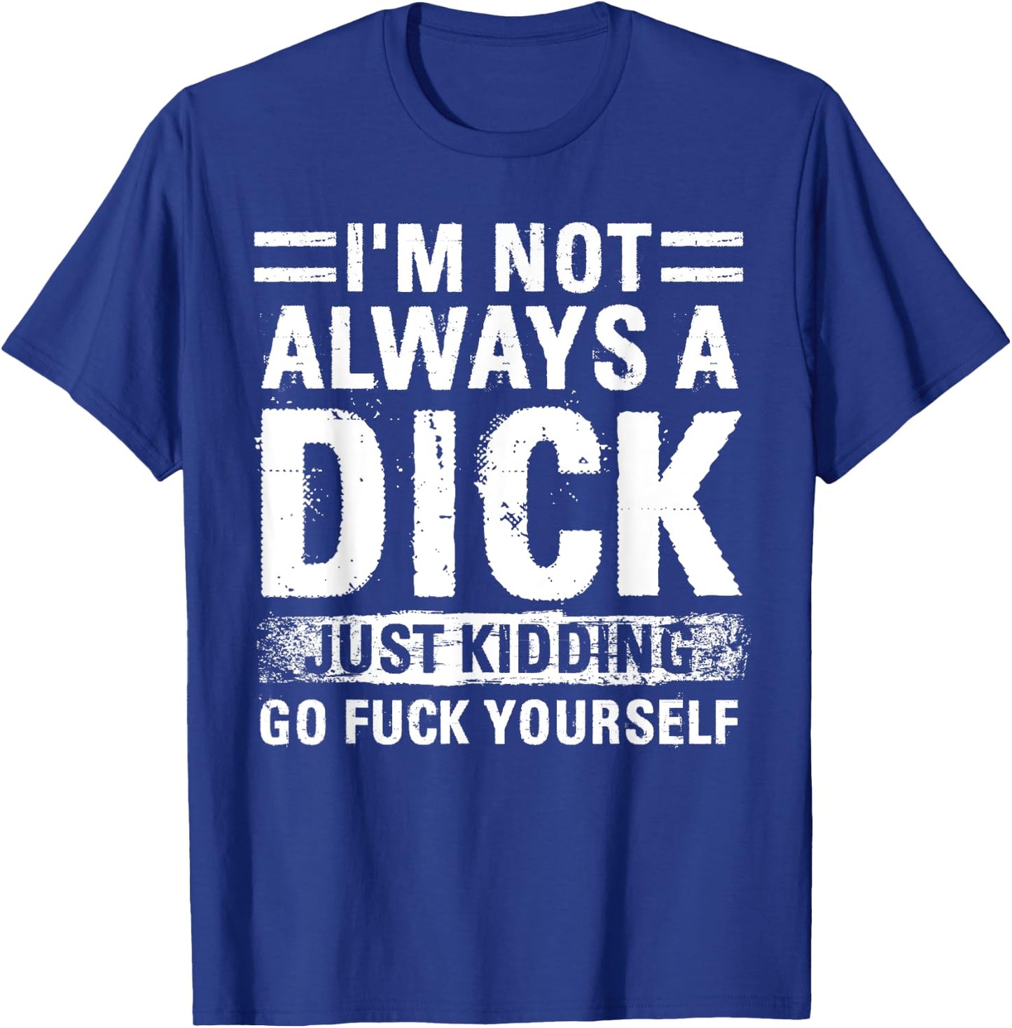 I'm Not Always A Dick - Just Kidding Go Fuck Yourself T-Shirt - T-Shirt | Royal