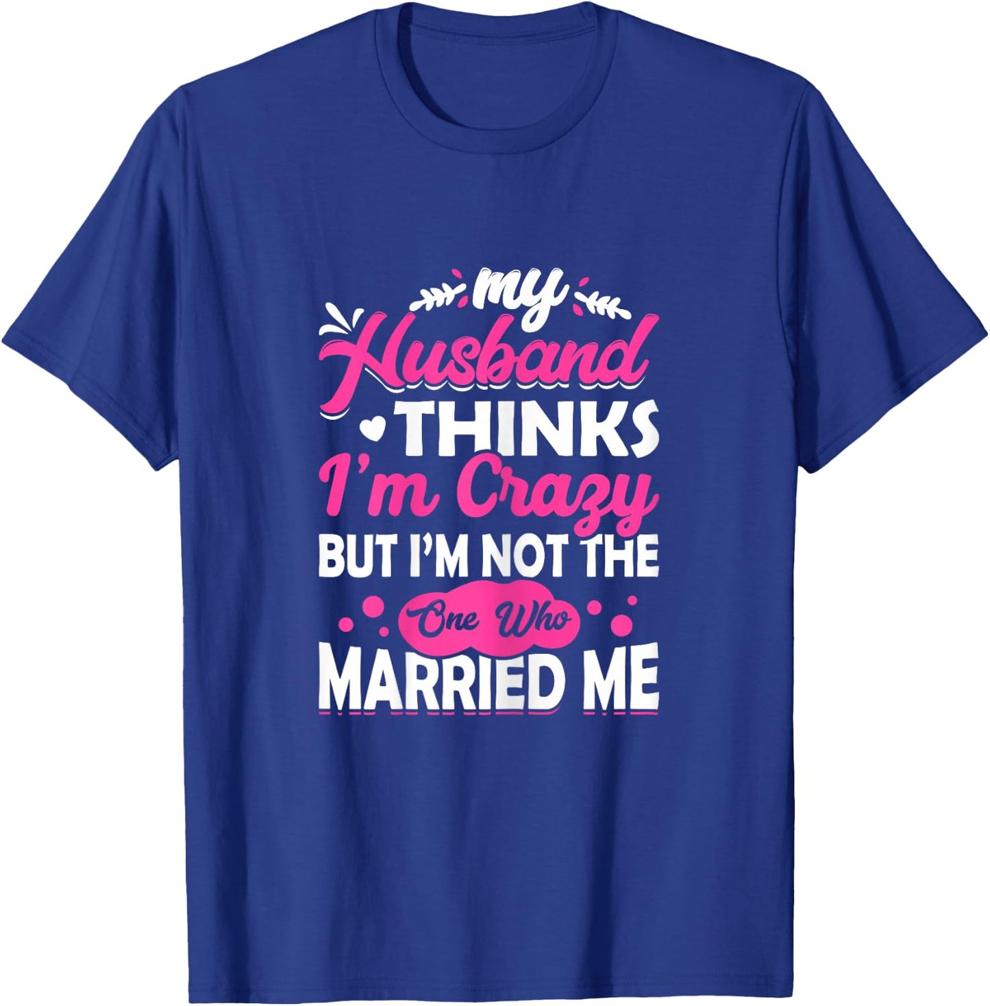 My Husband Thinks I'm Crazy But I'm Not One Who Married Me T-Shirt - T-Shirt | Royal