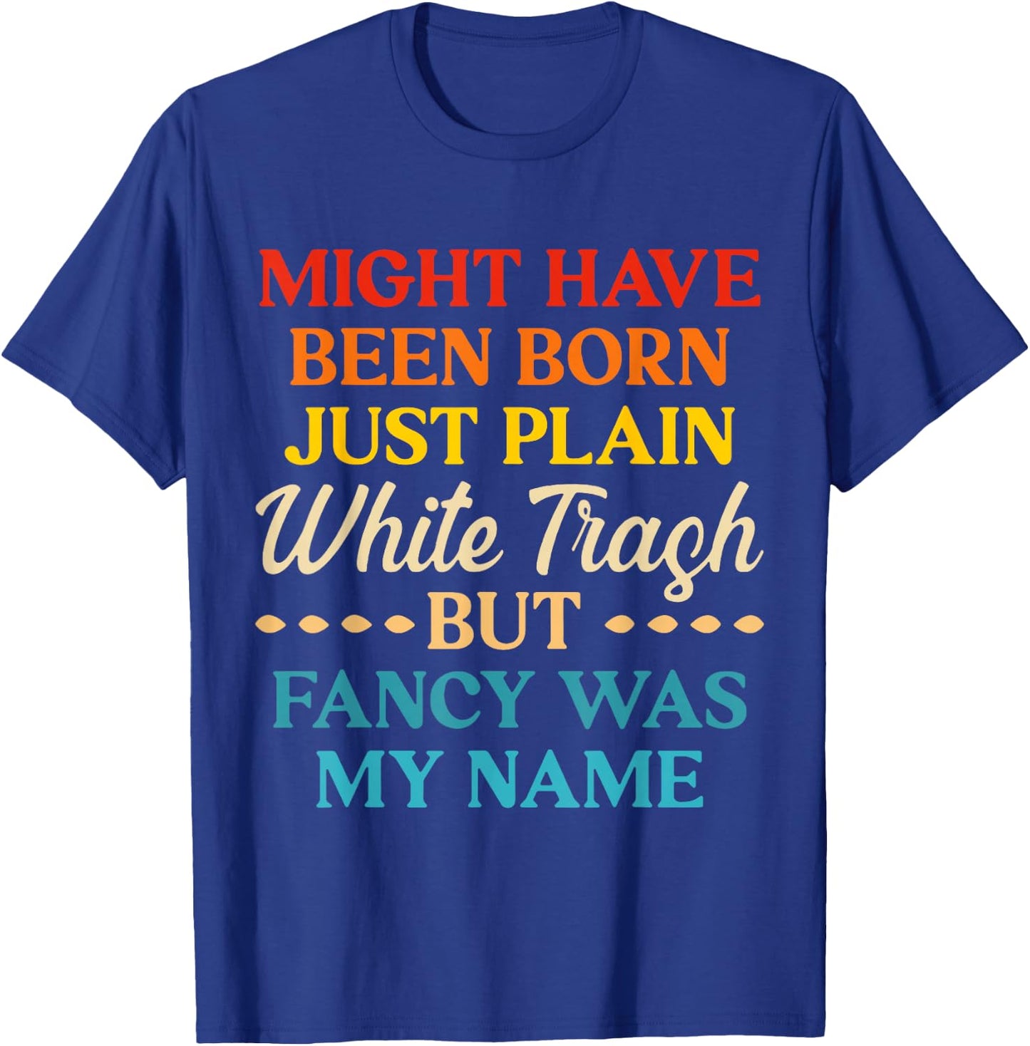 Might Have Been Born Just Plain White Trash But Fancy Was My T-Shirt - T-Shirt | Royal