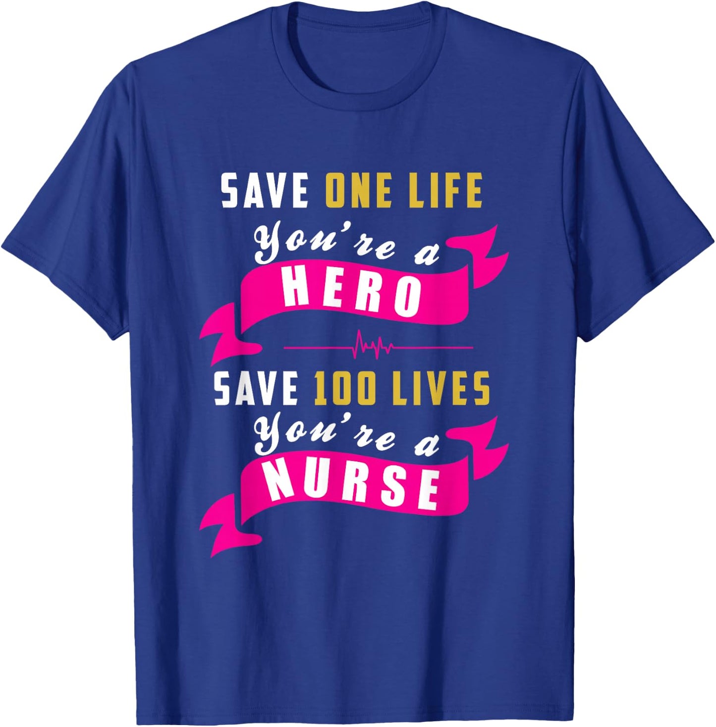 Save One Life Your a Hero, Save 100 Lives Your a Nurse T-Shirt - T-Shirt | Royal
