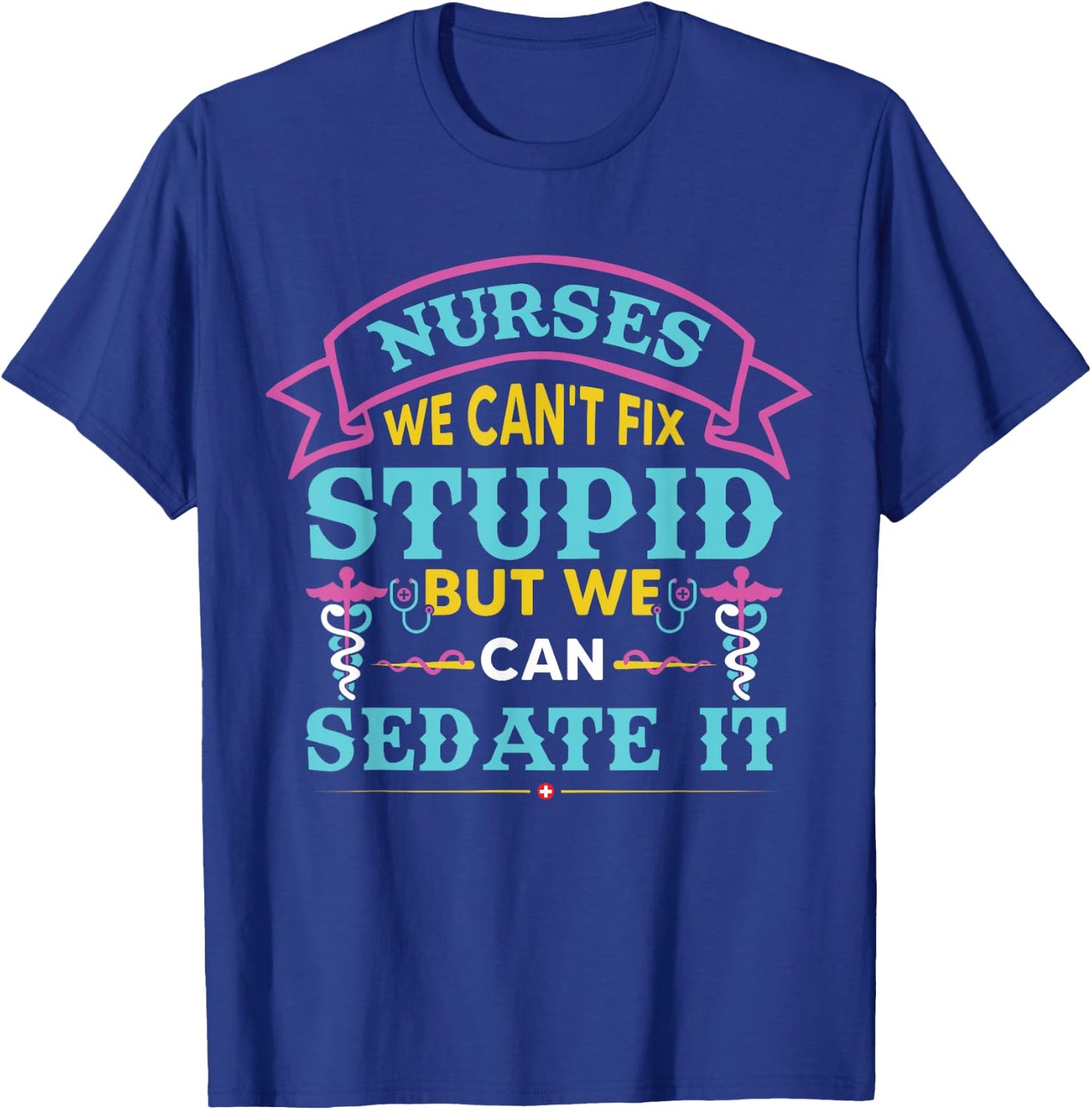 Nurses We Can’t Fix Stupid But We Can Sedate It T-Shirt - T-Shirt | Royal