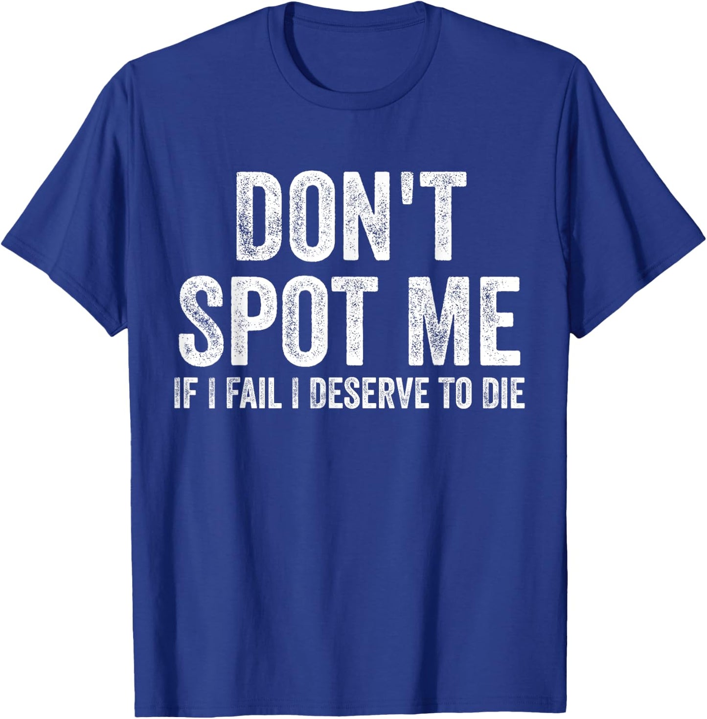 Don't Spot Me If I Fail I Deserve To Die Bodybuilding T-Shirt - T-Shirt | Royal