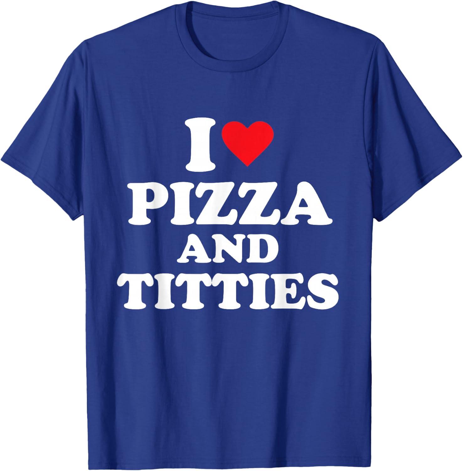 I Love Pizza and Titties T-Shirt - T-Shirt | Royal
