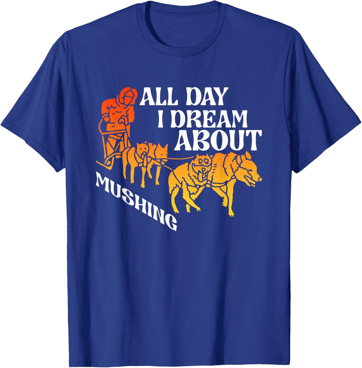All Day Dream About Mushing | Sled Dogs | Husky Musher T-Shirt - T-Shirt | Royal