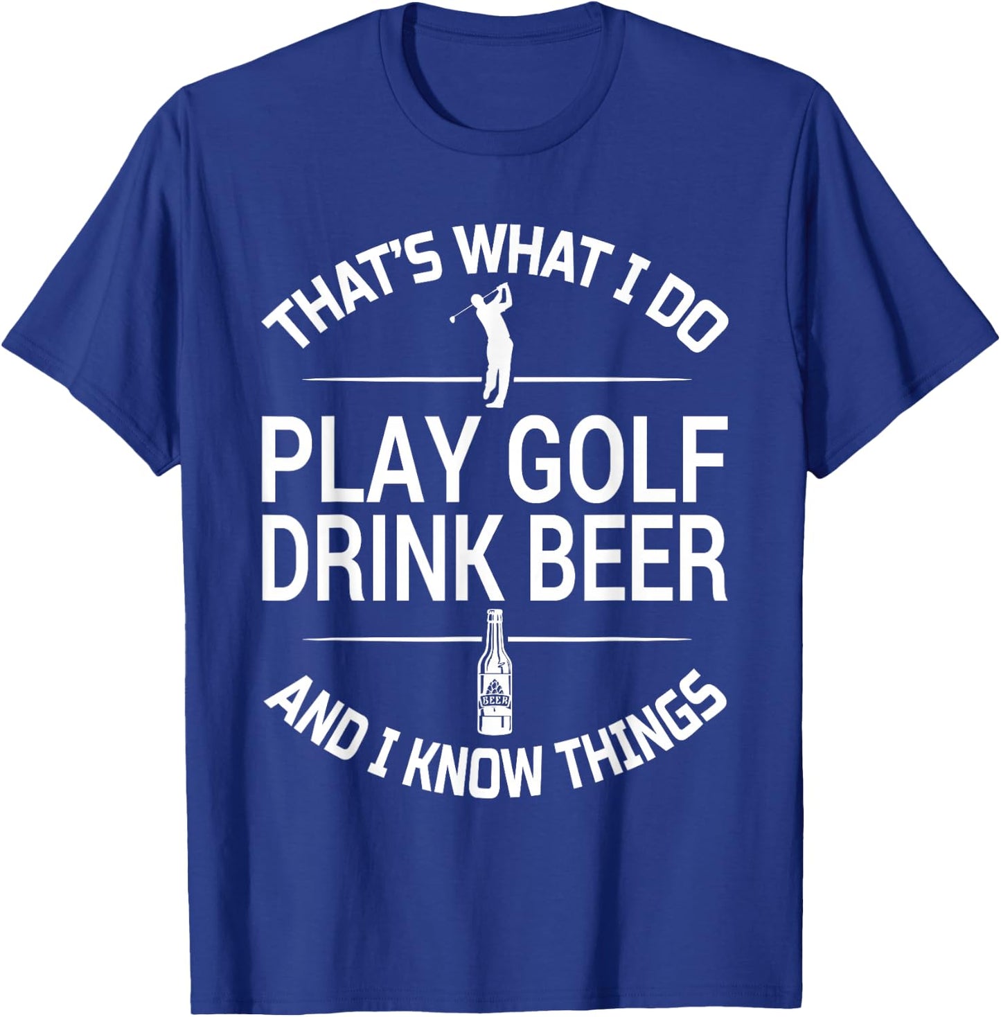 That's What I do I Play Golf I Drink Beer and I Know Things T-Shirt - T-Shirt | Royal
