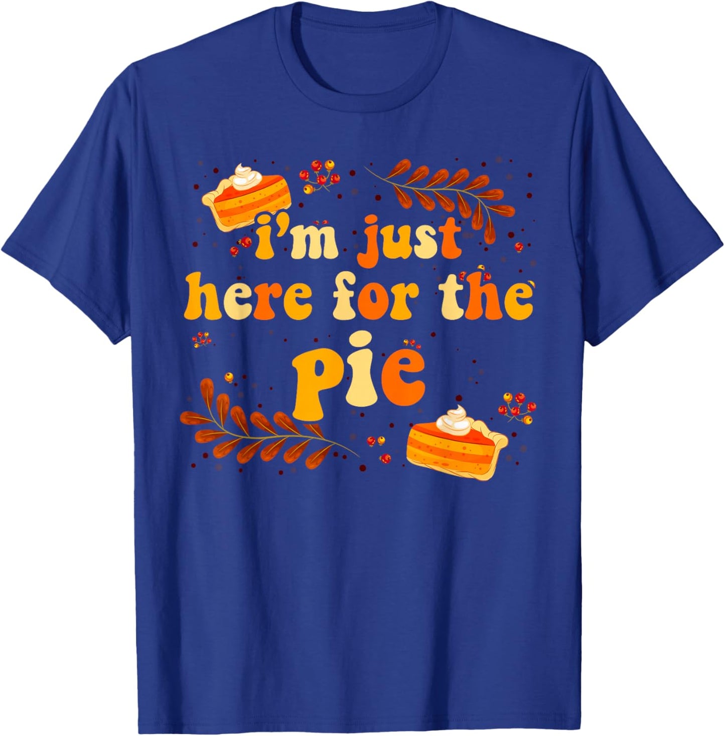 I'm Just Here For The Pie Thanksgiving Pie Thanksgiving Pie T-Shirt - T-Shirt | Royal